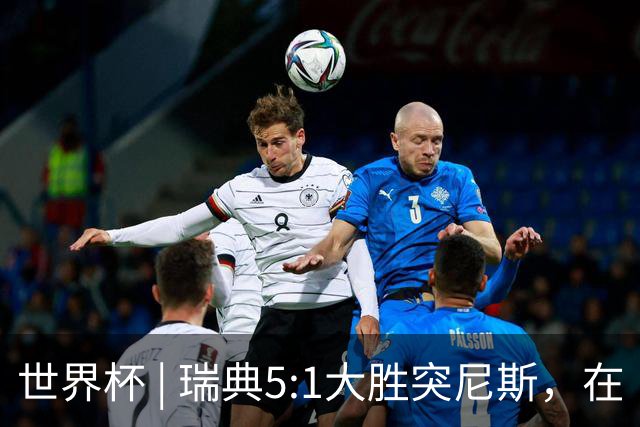 世界杯 | 瑞典5:1大胜突尼斯，在“死亡之组”占先机