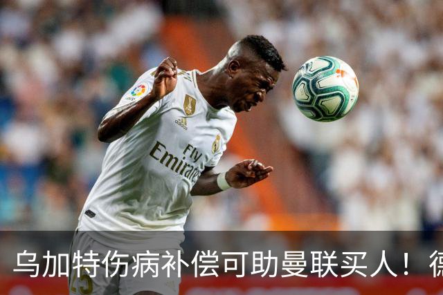 乌加特伤病补偿可助曼联买人！德国世界杯铁腰愿加盟，多特要价超一亿