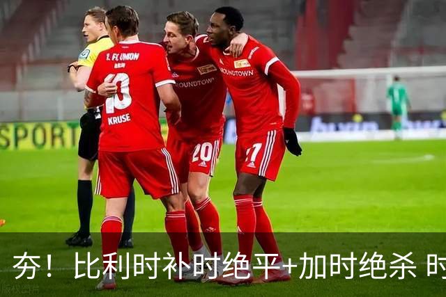 夯！比利时补时绝平+加时绝杀 时隔8年再造世界杯让二追三