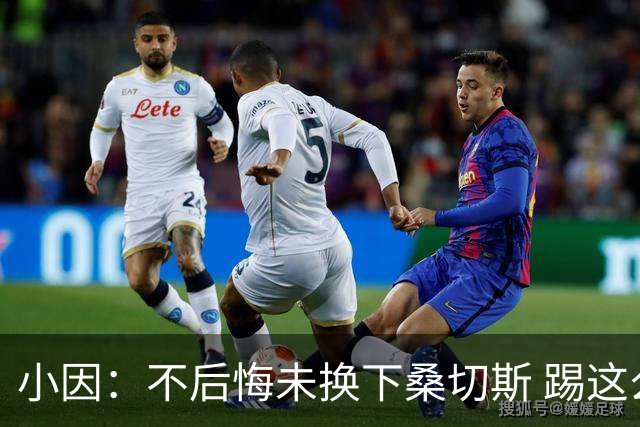 小因：不后悔未换下桑切斯 踢这么好被淘汰太遗憾
