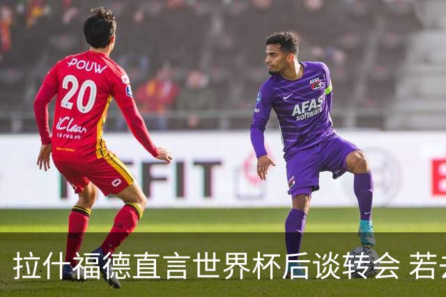 拉什福德直言世界杯后谈转会 若去巴萨曼联坚持2600万镑