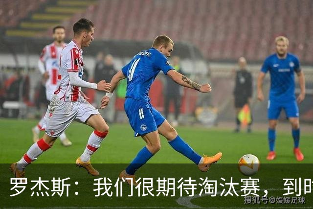 罗杰斯：我们很期待淘汰赛，到时英格兰队能真正展现出自己的实力