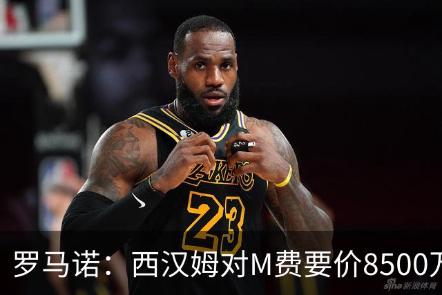 罗马诺：西汉姆对M费要价8500万镑 皇马有意但签B席后未深入谈判