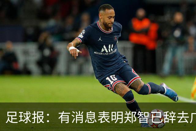 足球报：有消息表明郑智已辞去广州体院教职，将专注于西海岸工作